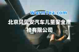 北京贝贝安汽车儿童安全座椅有限公司