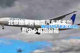 北京国家新能源汽车技术创新中心有限公司
