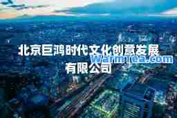 北京巨鸿时代文化创意发展有限公司