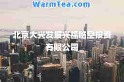 北京大兴发展兴福临空投资有限公司