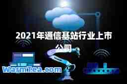 2021年通信基站行业上市公司