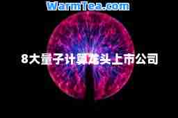 8大量子计算龙头上市公司 8大量子计算龙头上市公司