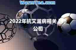 2022年抗艾滋病相关上市公司