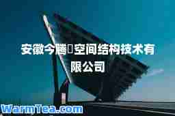安徽今腾昇空间结构技术有限公司