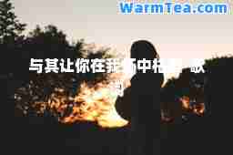 与其让你在我怀中枯萎-歌词
