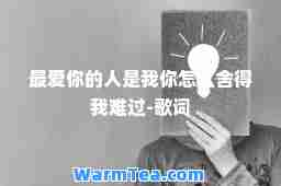 你的人是我你怎么舍得我难过-歌词