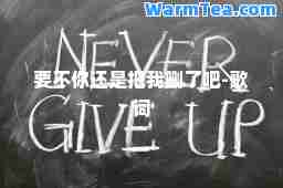 要不你还是把我删了吧-歌词