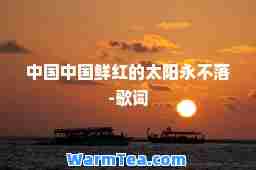 中国中国鲜红的太阳永不落-歌词