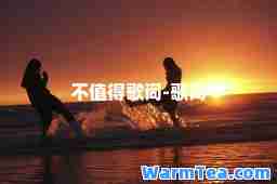 不值得歌词-歌词