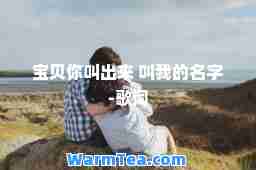 宝贝你叫出来 叫我的名字-歌词