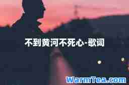 不到黄河不死心-歌词