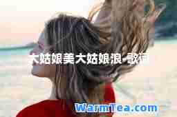大姑娘美大姑娘浪-歌词