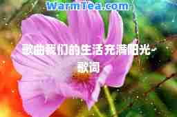歌曲我们的生活充满阳光-歌词