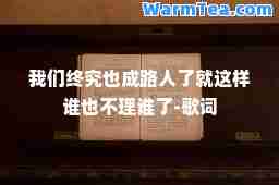 我们终究也成路人了就这样谁也不理谁了-歌词
