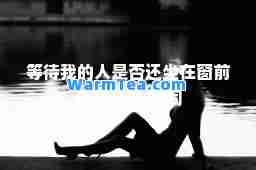 等待我的人是否还坐在窗前是什么歌-歌词