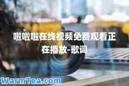 啦啦啦在线视频免费观看正在播放-歌词