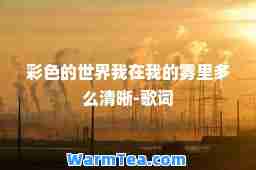 彩色的世界我在我的雾里多么清晰-歌词