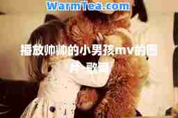 播放帅帅的小男孩mv的图片-歌词