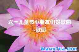 六一儿童节小朋友们好歌曲-歌词