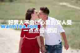 好男人不会让心爱的女人受一点点伤-歌词