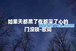 如果天都黑了夜都深了心的门没锁-歌词