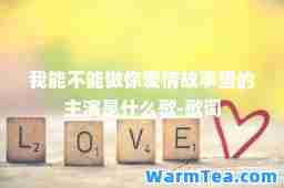 我能不能做你爱情故事里的主演是什么歌-歌词