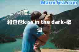和爸爸kiss in the dark-歌词