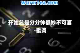 开始总是分分钟都妙不可言-歌词