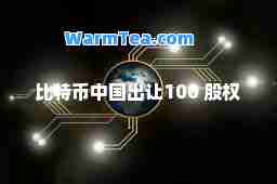 比特币中国出让100 股权