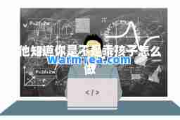 他知道你是不是乖孩子怎么做