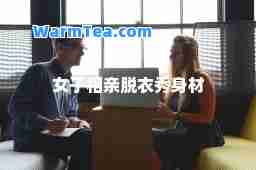 女子相亲脱衣秀身材