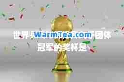 世界乒乓球锦标赛女子团体冠军的奖杯是