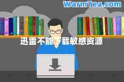 迅雷不能下载敏感资源 迅雷不能下载敏感资源