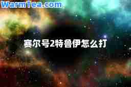 赛尔号2特鲁伊怎么打 赛尔号2特鲁伊怎么打