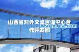 山西省对外交流咨询中心作开发部 山西省对外交流咨询中心作开发部