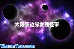 太阳系边缘发现怪事