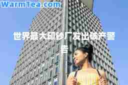 世界最大印钞厂发出破产警告